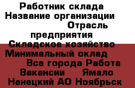 Работник склада › Название организации ­ Team PRO 24 › Отрасль предприятия ­ Складское хозяйство › Минимальный оклад ­ 30 000 - Все города Работа » Вакансии   . Ямало-Ненецкий АО,Ноябрьск г.